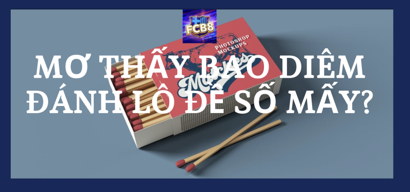 Tìm hiểu về giấc mơ thấy bao diêm và con số may mắn