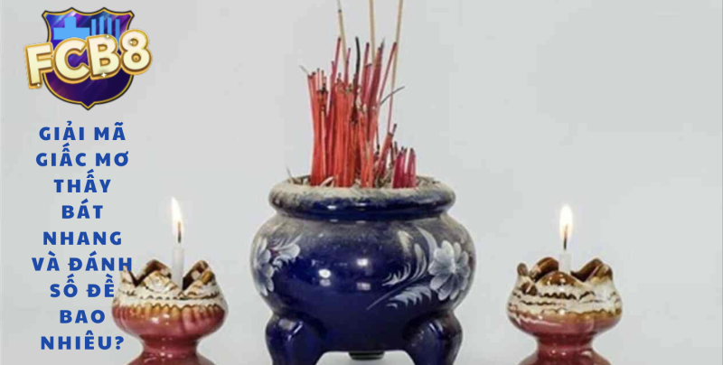 Tìm hiểu về ý nghĩa giấc mơ thấy bát nhang