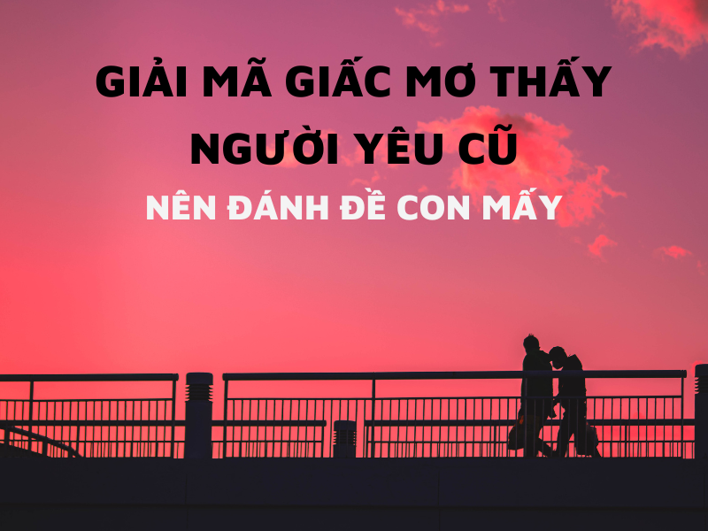 Mơ Thấy Người Yêu Cũ – FCB8 Giúp Bạn Giải Mã Và Đánh Đề Chính Xác