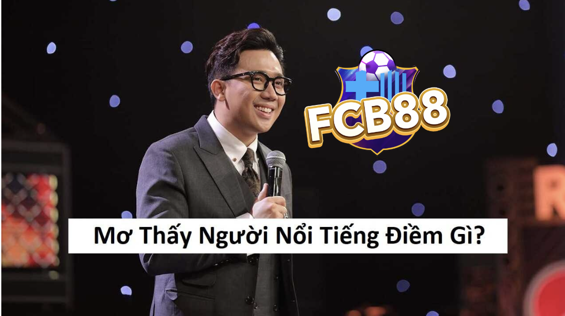 Mơ Thấy Người Nổi Tiếng – Con Số Nào Sẽ Làm Bạn Giàu Tại FCB8?