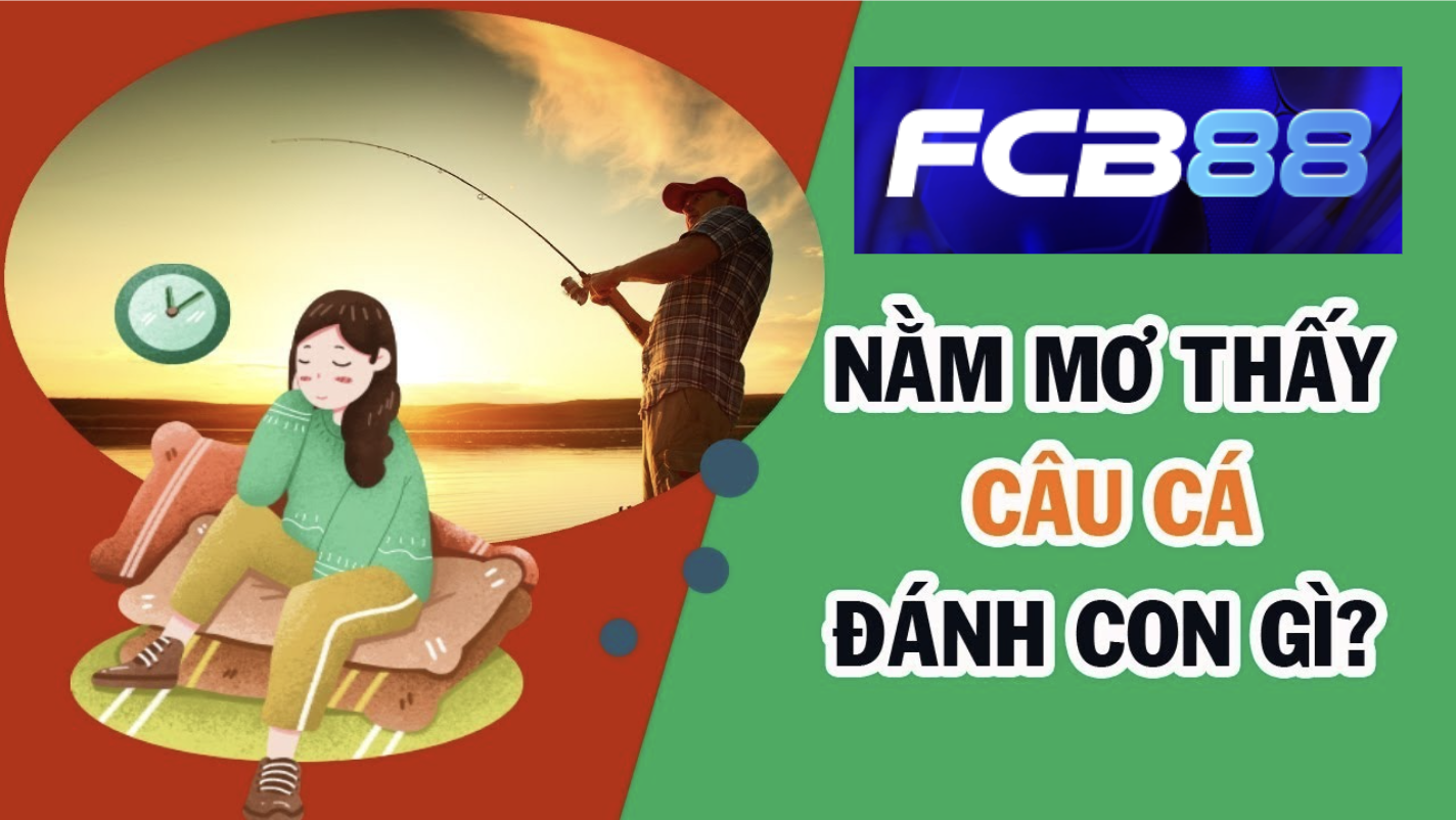 FCB88 Bật Mí Con Số Đề Cho Mơ Thấy Câu Cá Chính Xác Nhất