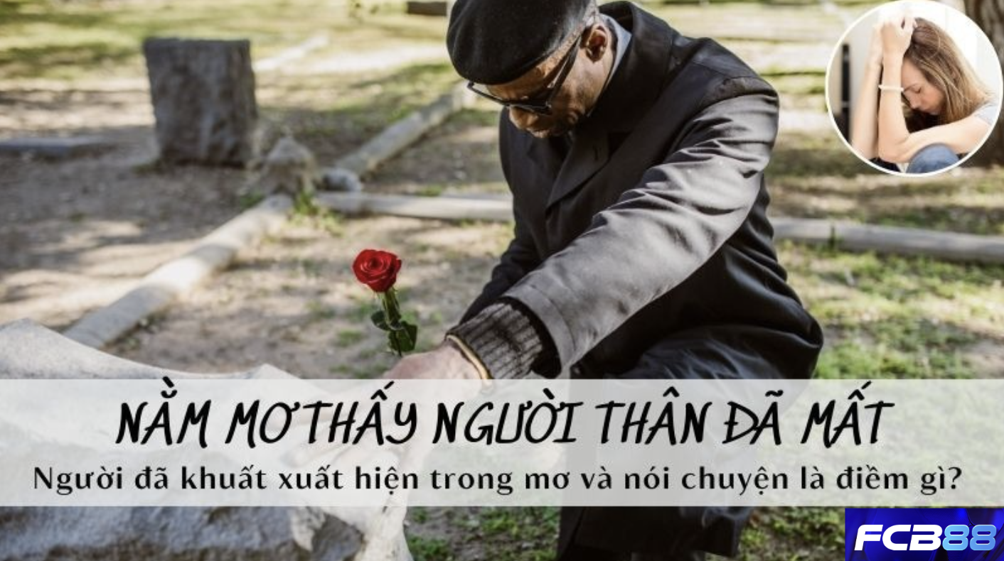 Mơ Thấy Người Thân Mất - Tín Hiệu Và Con Số Đề Nên Đánh Tại FCB88
